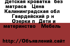 Детская кроватка ,без матраса › Цена ­ 2 000 - Калининградская обл., Гвардейский р-н, Озерки п. Дети и материнство » Мебель   